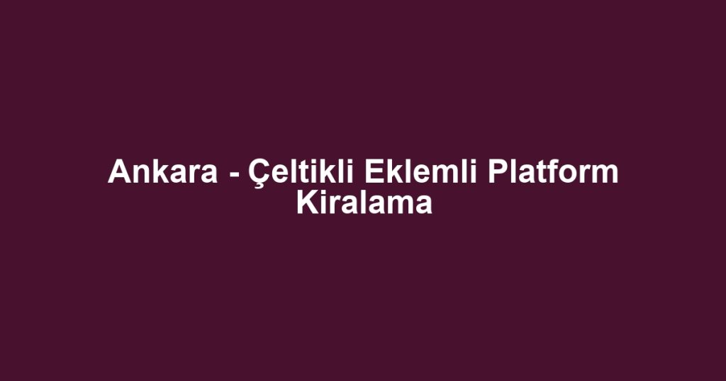 Ankara - Çeltikli Eklemli Platform Kiralama