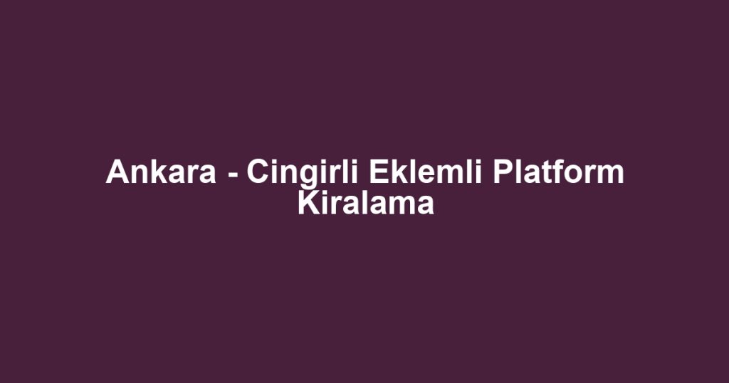 Ankara - Cingirli Eklemli Platform Kiralama