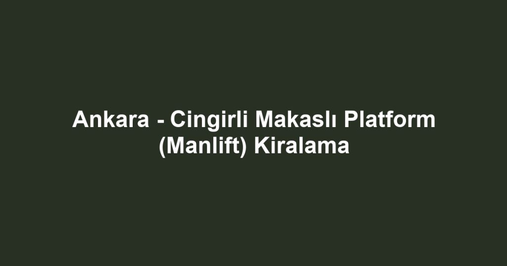Ankara - Cingirli Makaslı Platform (Manlift) Kiralama