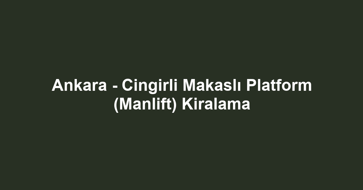 Ankara - Cingirli Makaslı Platform (Manlift) Kiralama