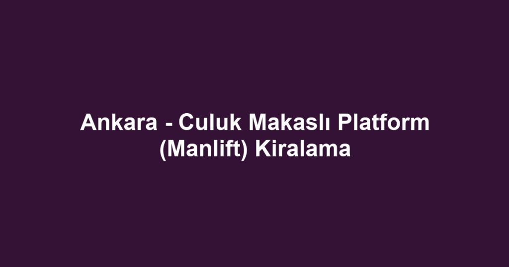 Ankara - Culuk Makaslı Platform (Manlift) Kiralama