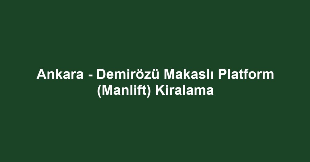 Ankara - Demirözü Makaslı Platform (Manlift) Kiralama