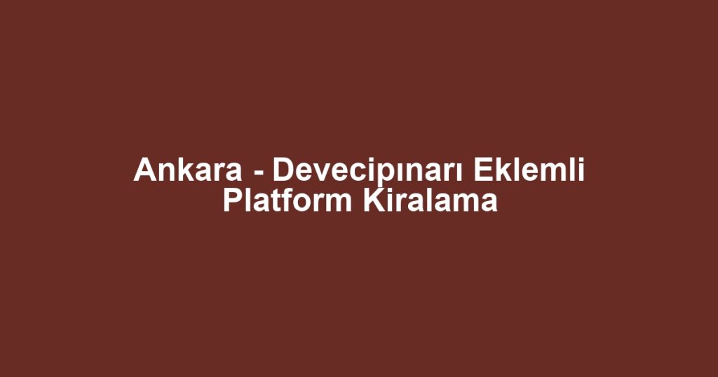 Ankara - Devecipınarı Eklemli Platform Kiralama