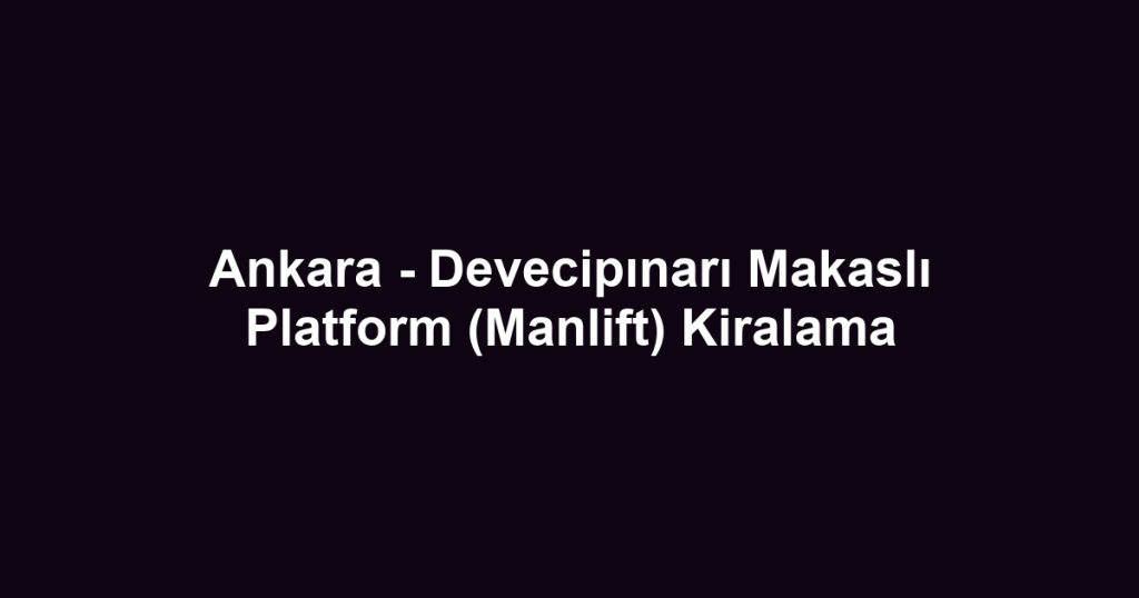 Ankara - Devecipınarı Makaslı Platform (Manlift) Kiralama