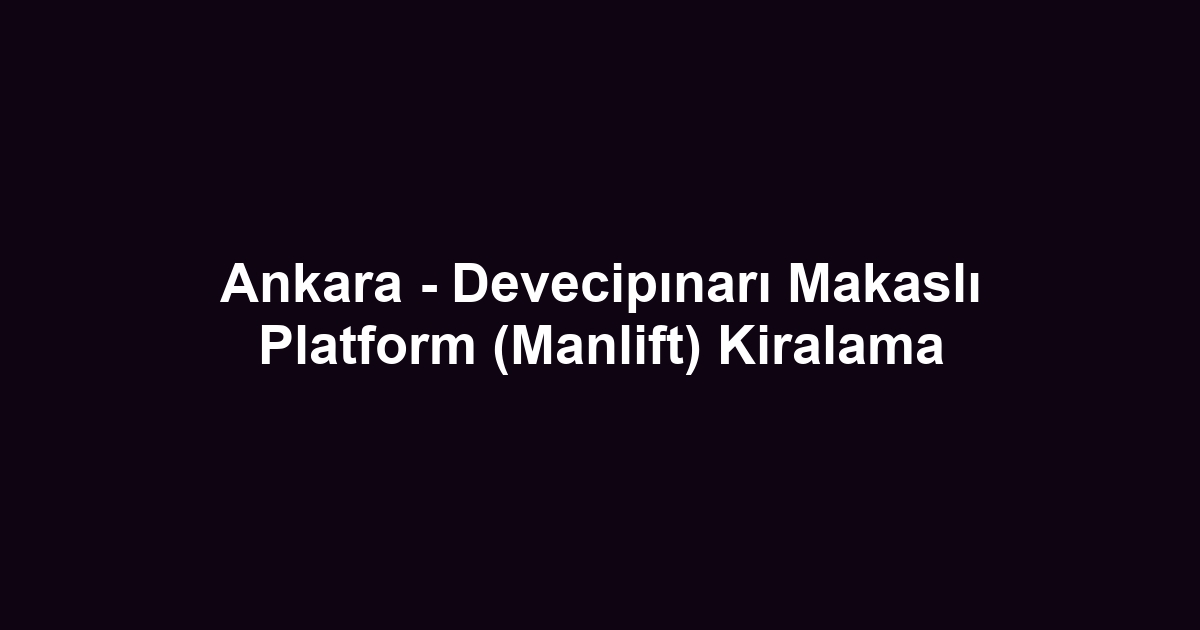 Ankara - Devecipınarı Makaslı Platform (Manlift) Kiralama