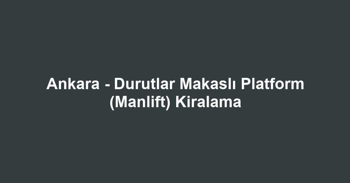 Ankara - Durutlar Makaslı Platform (Manlift) Kiralama