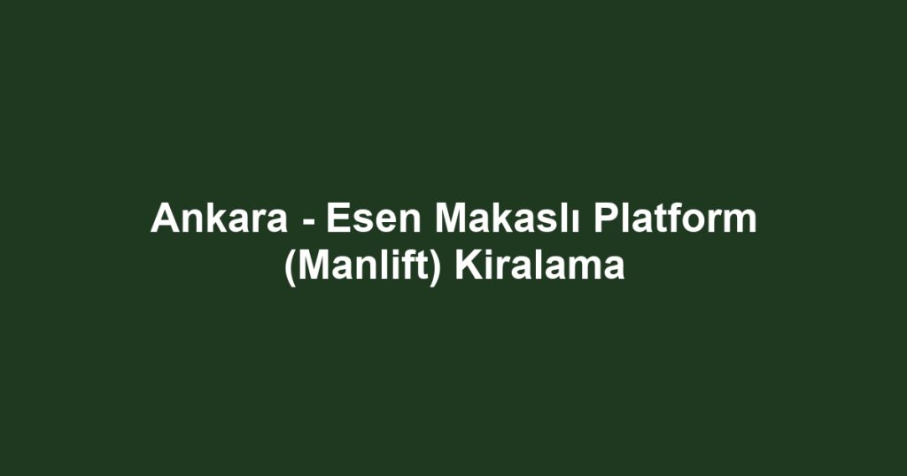 Ankara - Esen Makaslı Platform (Manlift) Kiralama