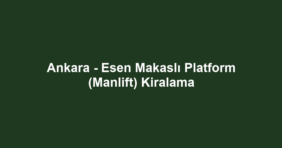 Ankara - Esen Makaslı Platform (Manlift) Kiralama
