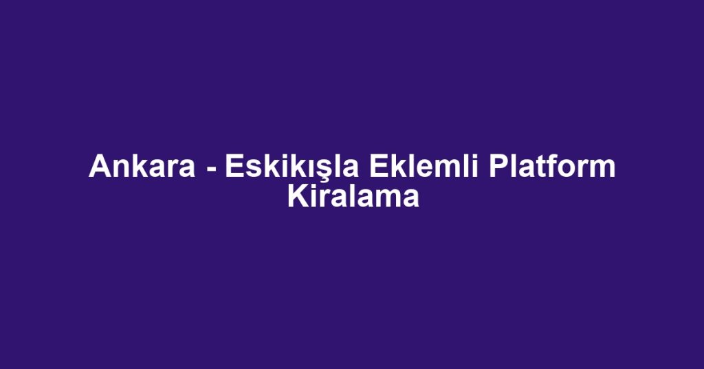Ankara - Eskikışla Eklemli Platform Kiralama
