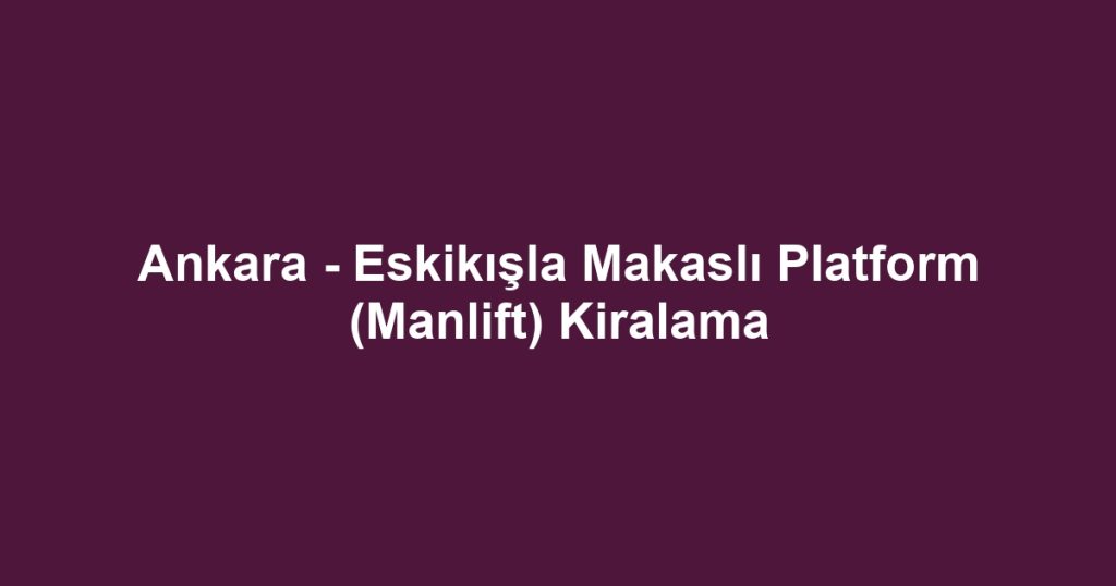 Ankara - Eskikışla Makaslı Platform (Manlift) Kiralama