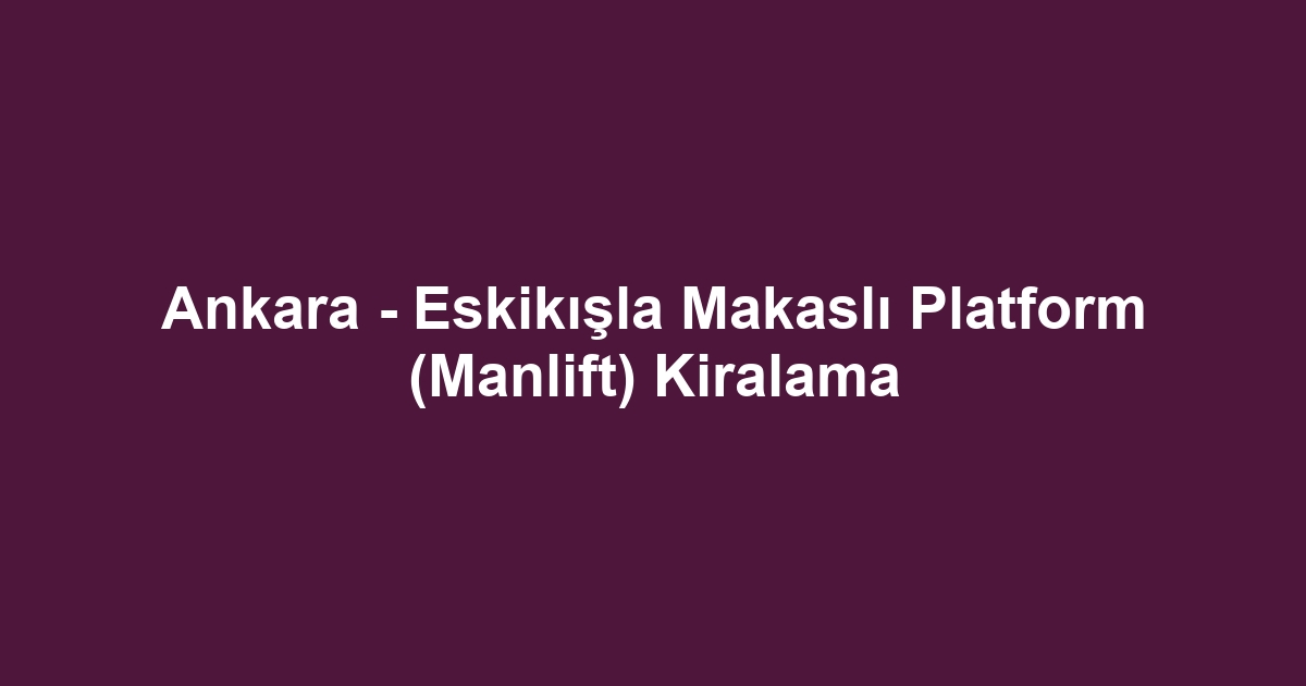 Ankara - Eskikışla Makaslı Platform (Manlift) Kiralama