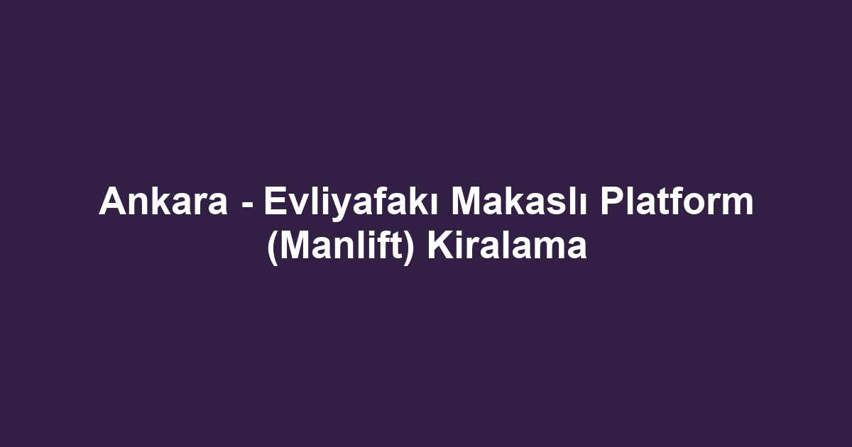 Ankara - Evliyafakı Makaslı Platform (Manlift) Kiralama