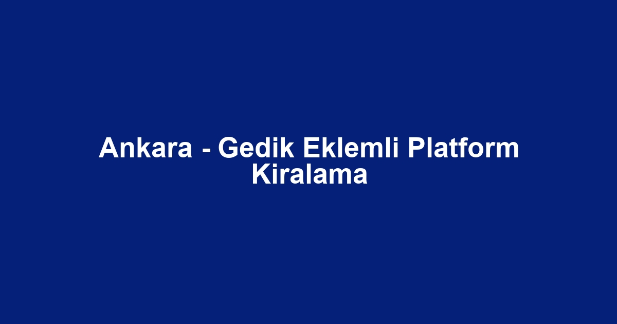 Ankara - Gedik Eklemli Platform Kiralama