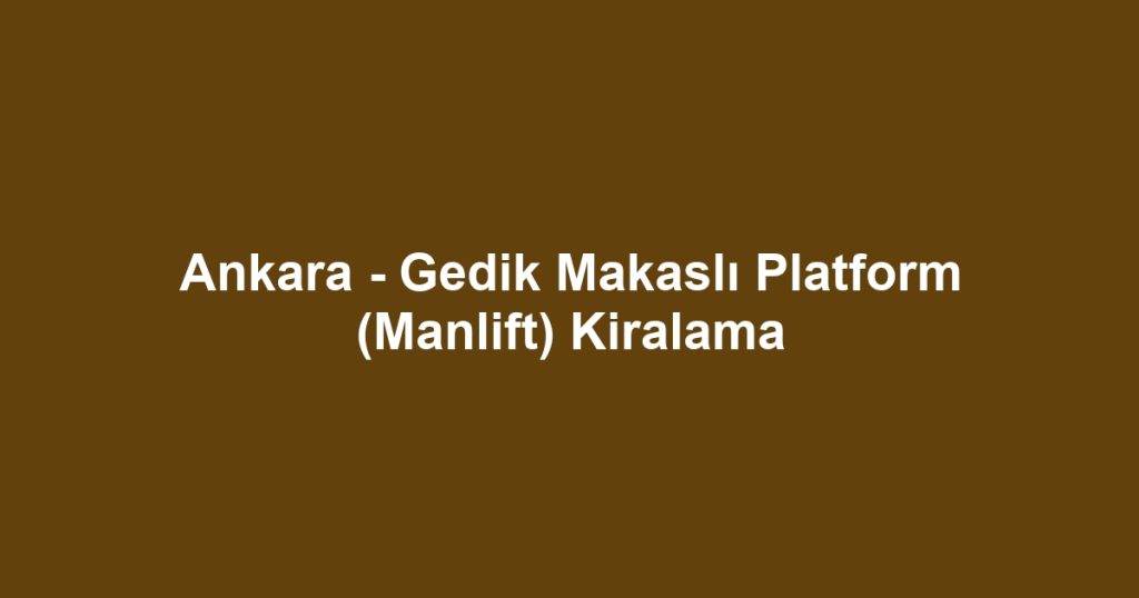 Ankara - Gedik Makaslı Platform (Manlift) Kiralama