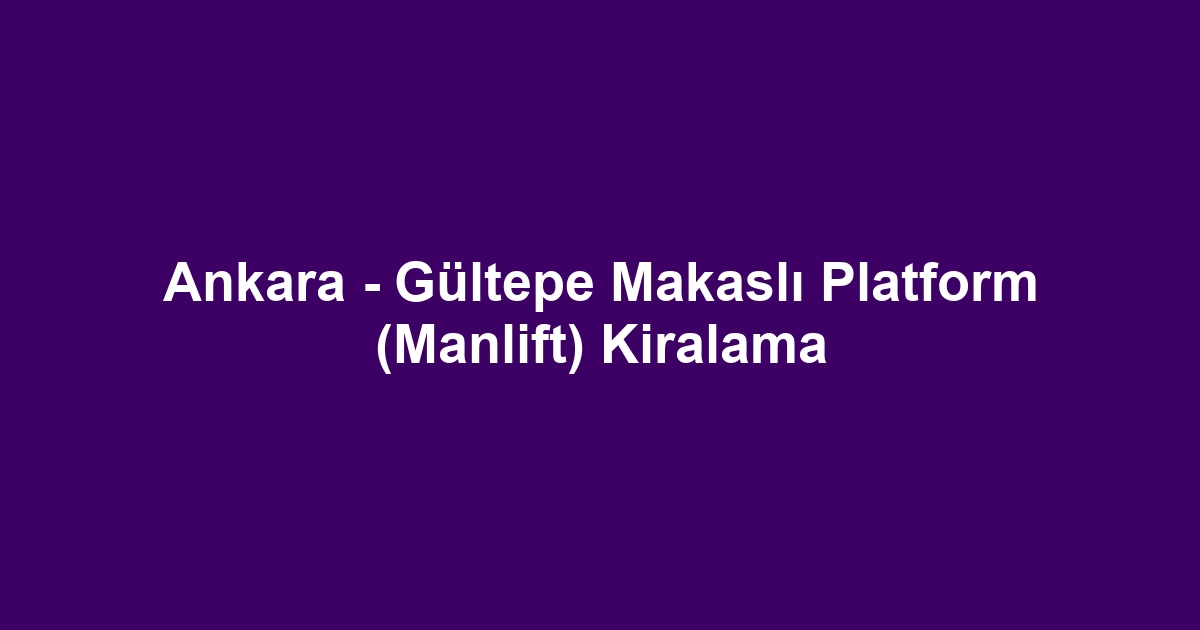Ankara - Gültepe Makaslı Platform (Manlift) Kiralama