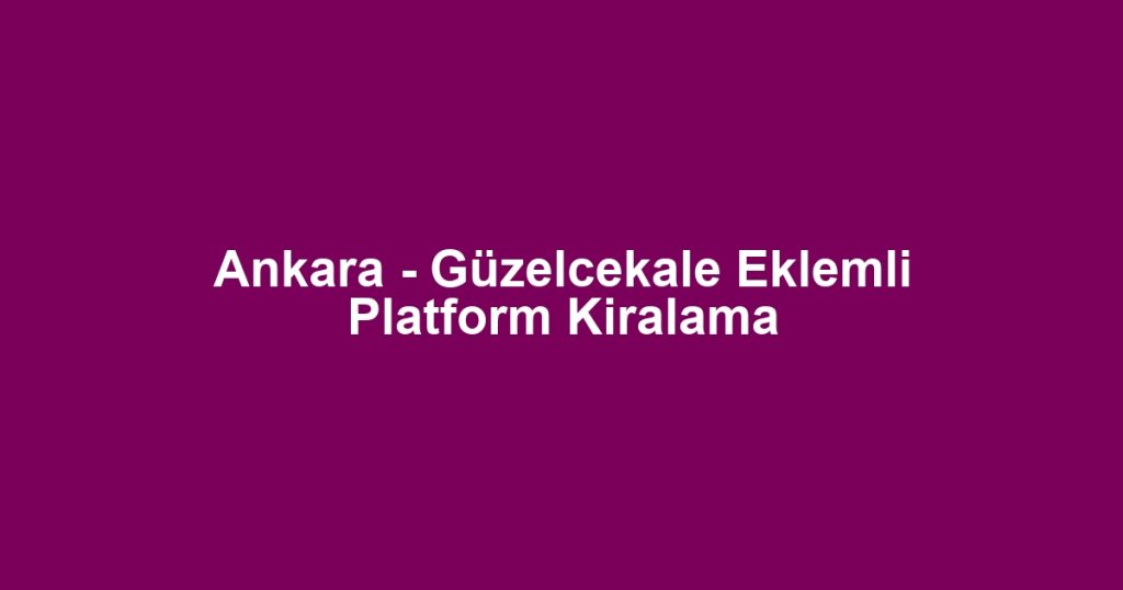 Ankara - Güzelcekale Eklemli Platform Kiralama