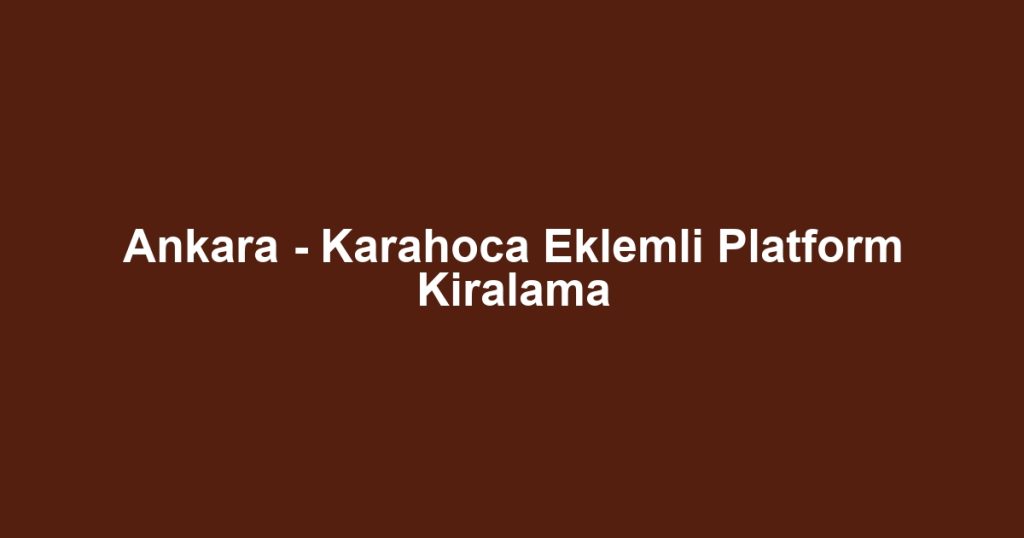 Ankara - Karahoca Eklemli Platform Kiralama