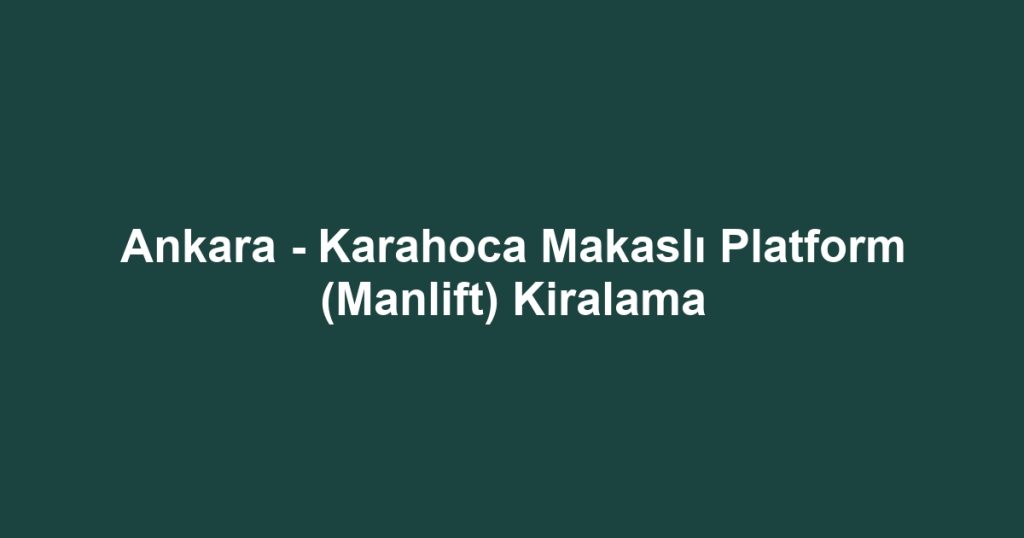Ankara - Karahoca Makaslı Platform (Manlift) Kiralama