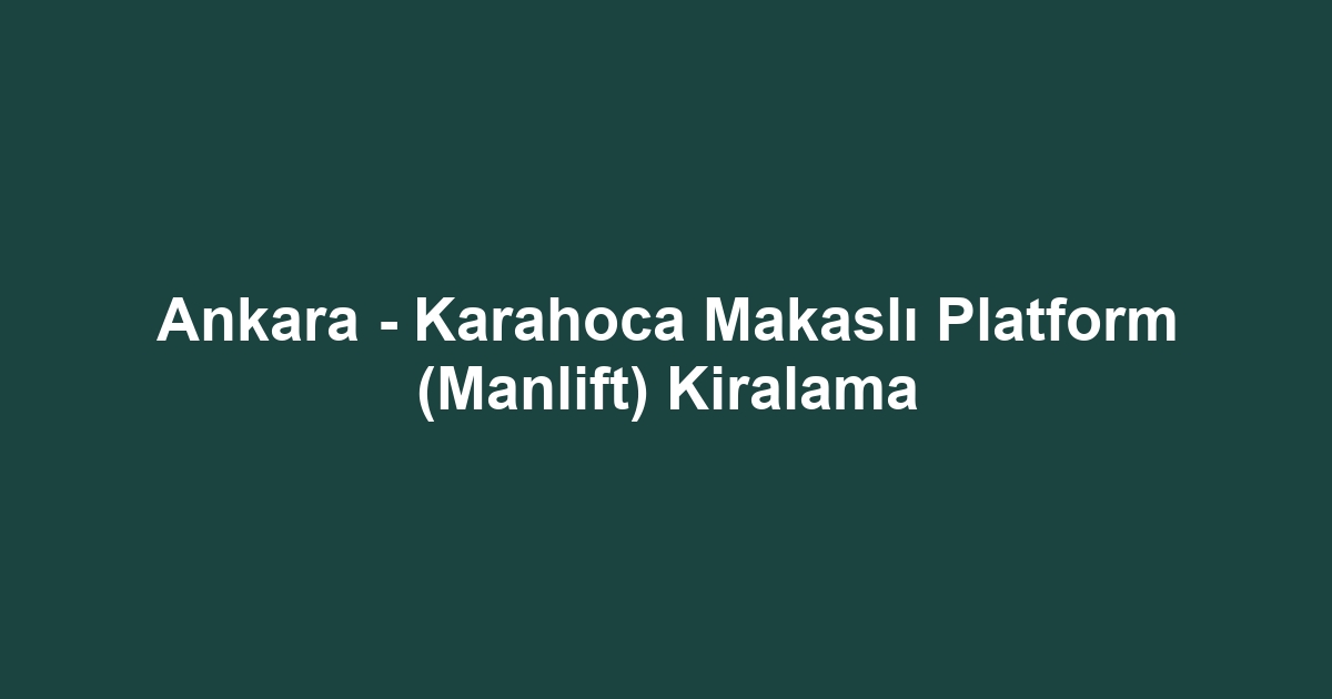 Ankara - Karahoca Makaslı Platform (Manlift) Kiralama