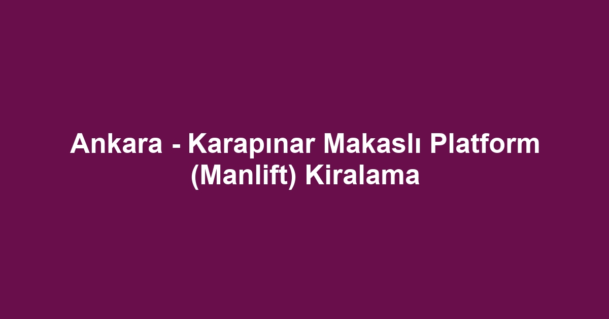 Ankara - Karapınar Makaslı Platform (Manlift) Kiralama