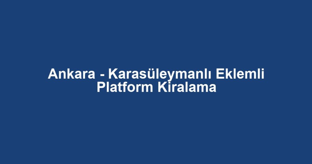 Ankara - Karasüleymanlı Eklemli Platform Kiralama