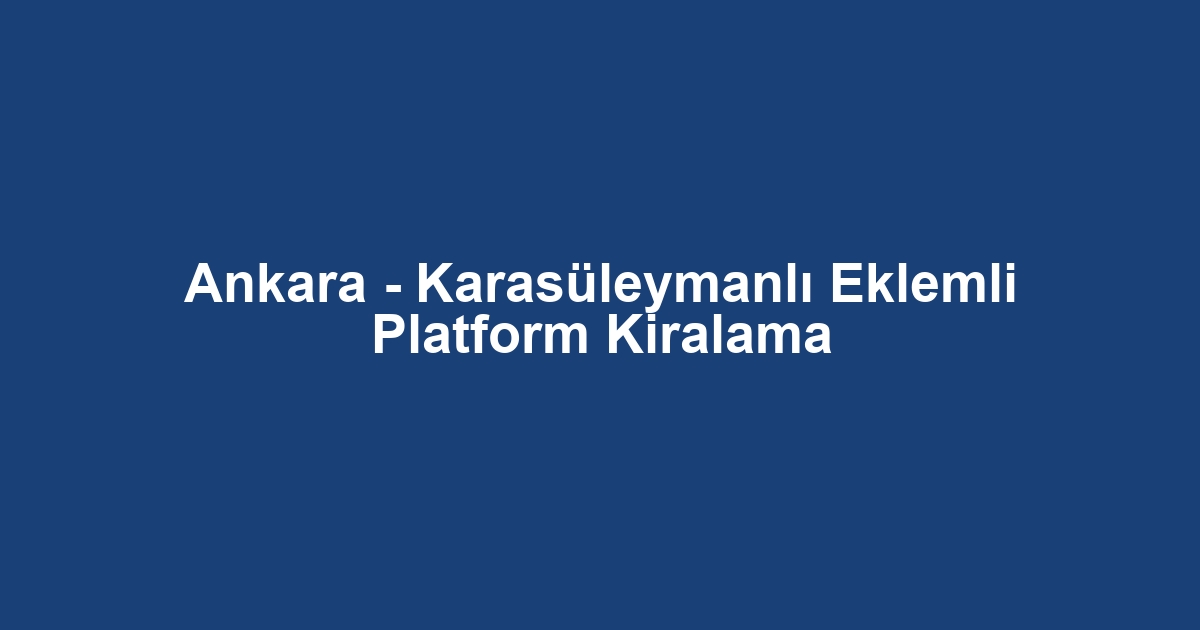 Ankara - Karasüleymanlı Eklemli Platform Kiralama