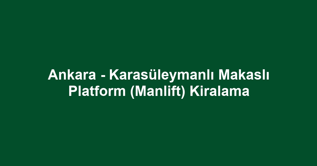 Ankara - Karasüleymanlı Makaslı Platform (Manlift) Kiralama