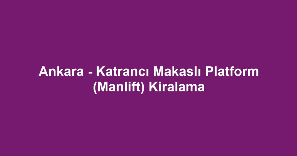 Ankara - Katrancı Makaslı Platform (Manlift) Kiralama