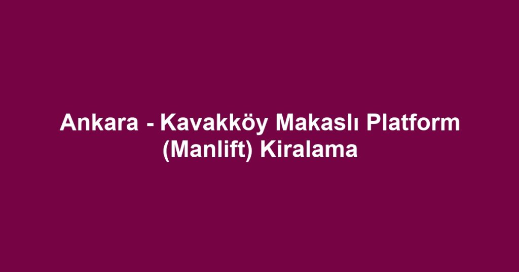 Ankara - Kavakköy Makaslı Platform (Manlift) Kiralama