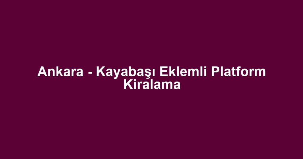 Ankara - Kayabaşı Eklemli Platform Kiralama