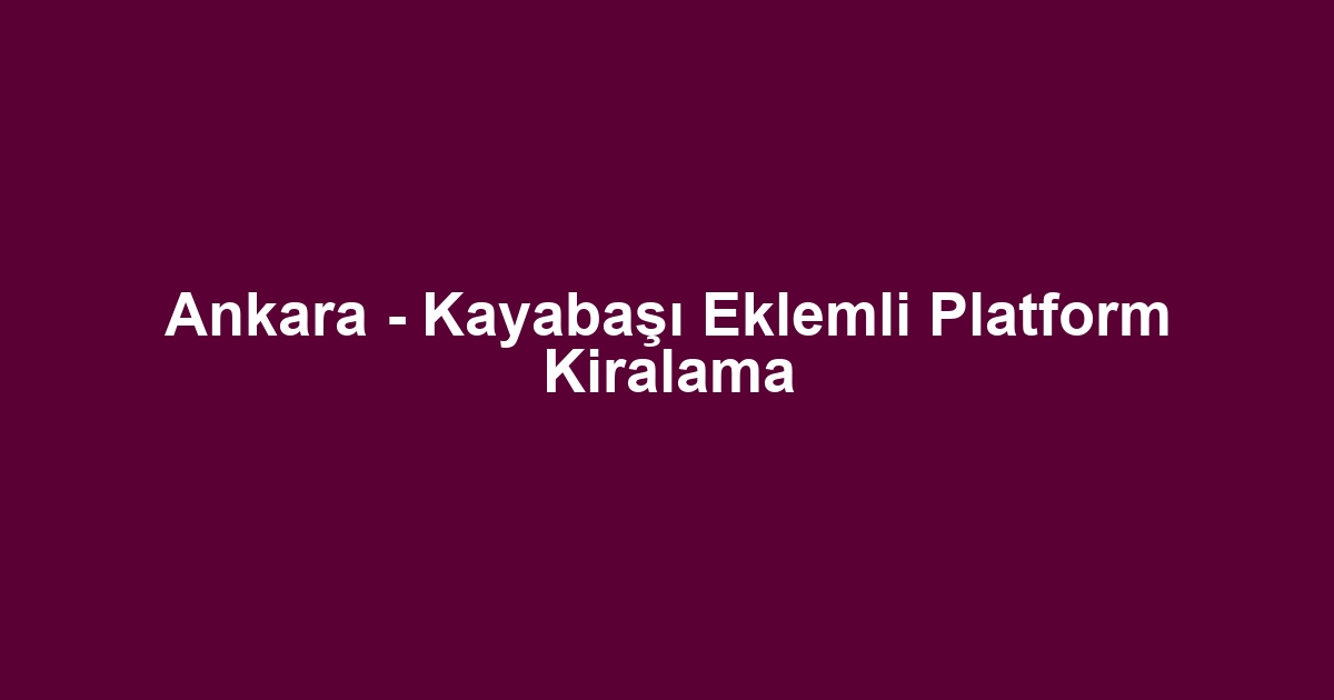 Ankara - Kayabaşı Eklemli Platform Kiralama