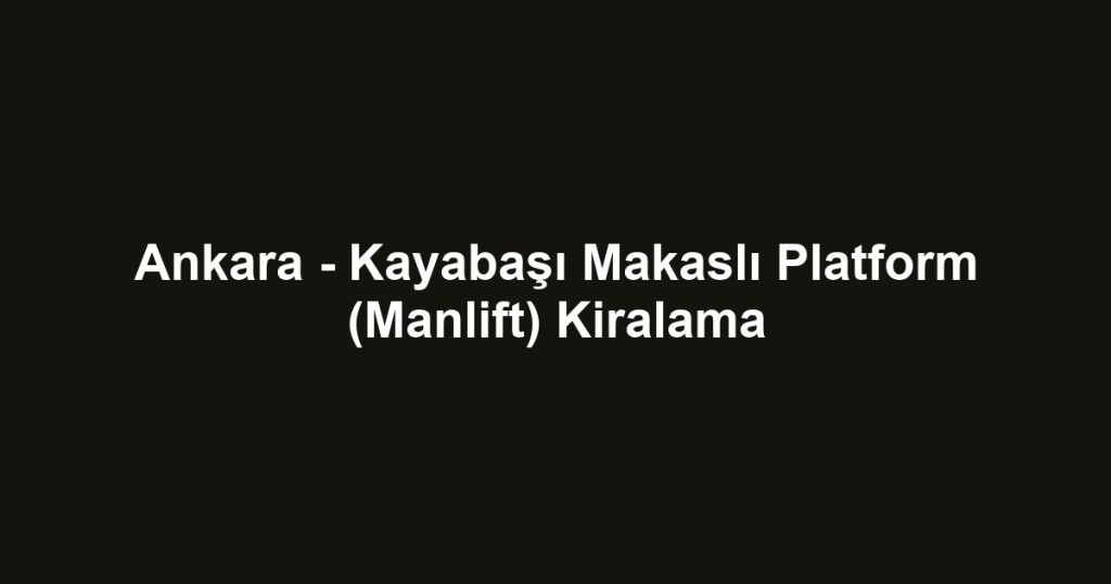 Ankara - Kayabaşı Makaslı Platform (Manlift) Kiralama