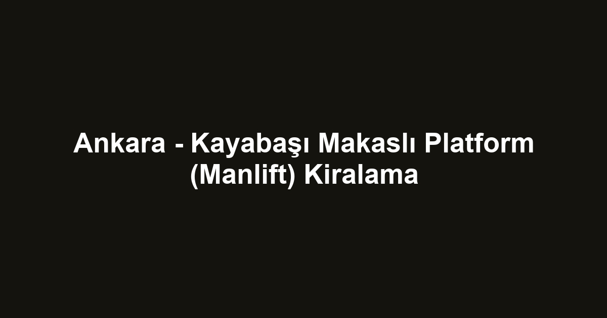 Ankara - Kayabaşı Makaslı Platform (Manlift) Kiralama