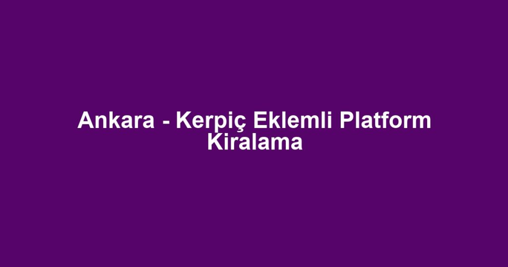 Ankara - Kerpiç Eklemli Platform Kiralama