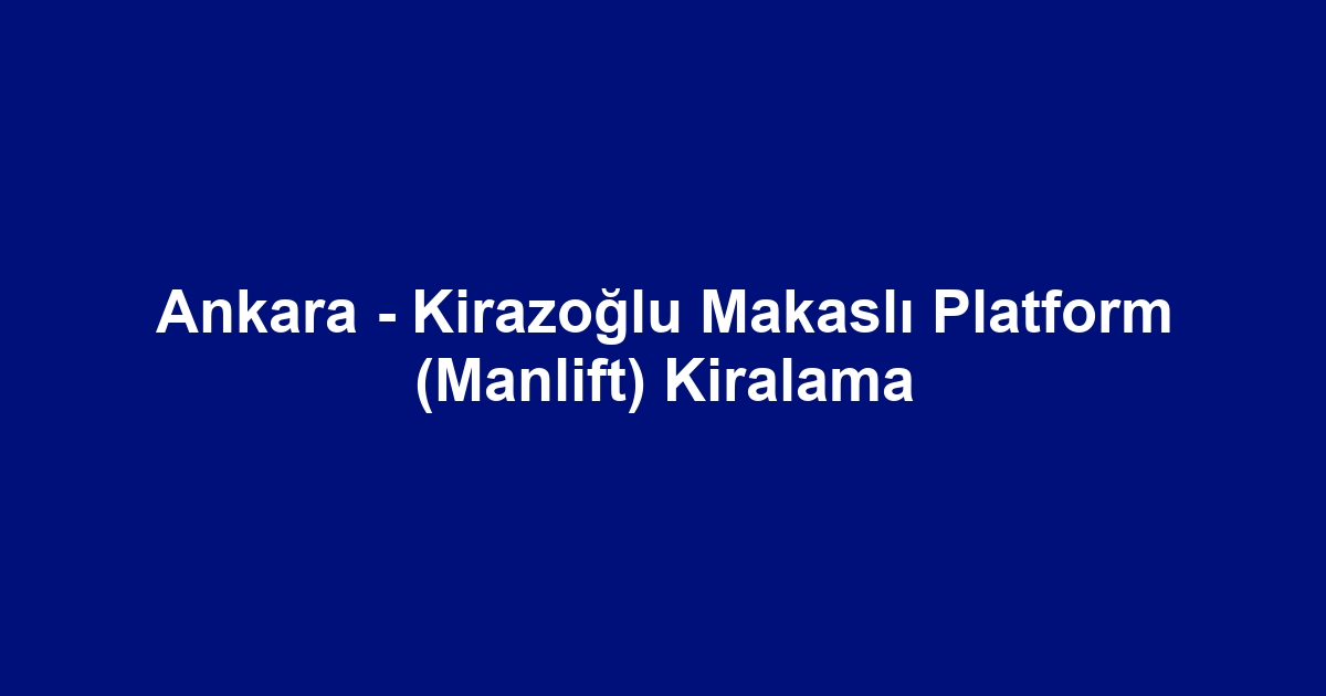 Ankara - Kirazoğlu Makaslı Platform (Manlift) Kiralama