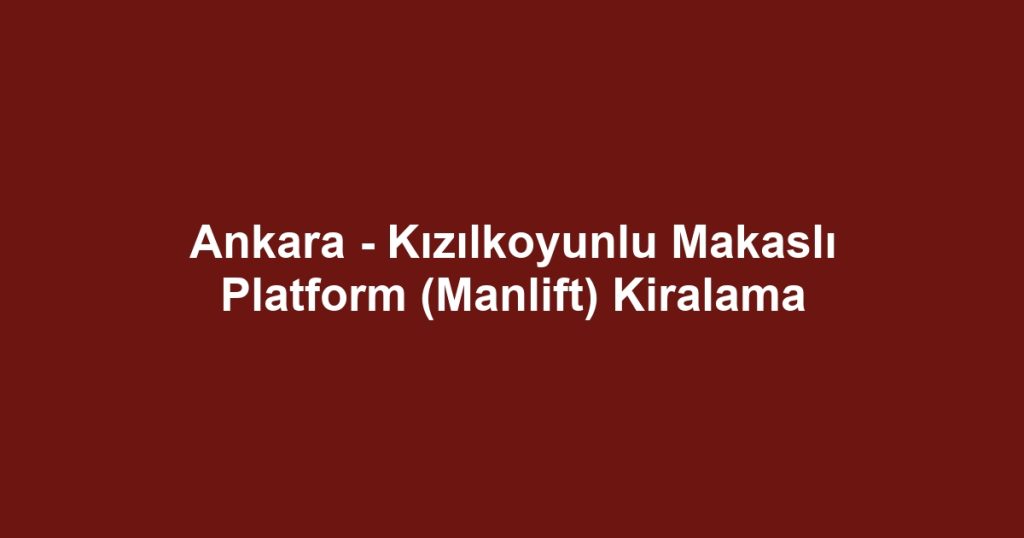 Ankara - Kızılkoyunlu Makaslı Platform (Manlift) Kiralama