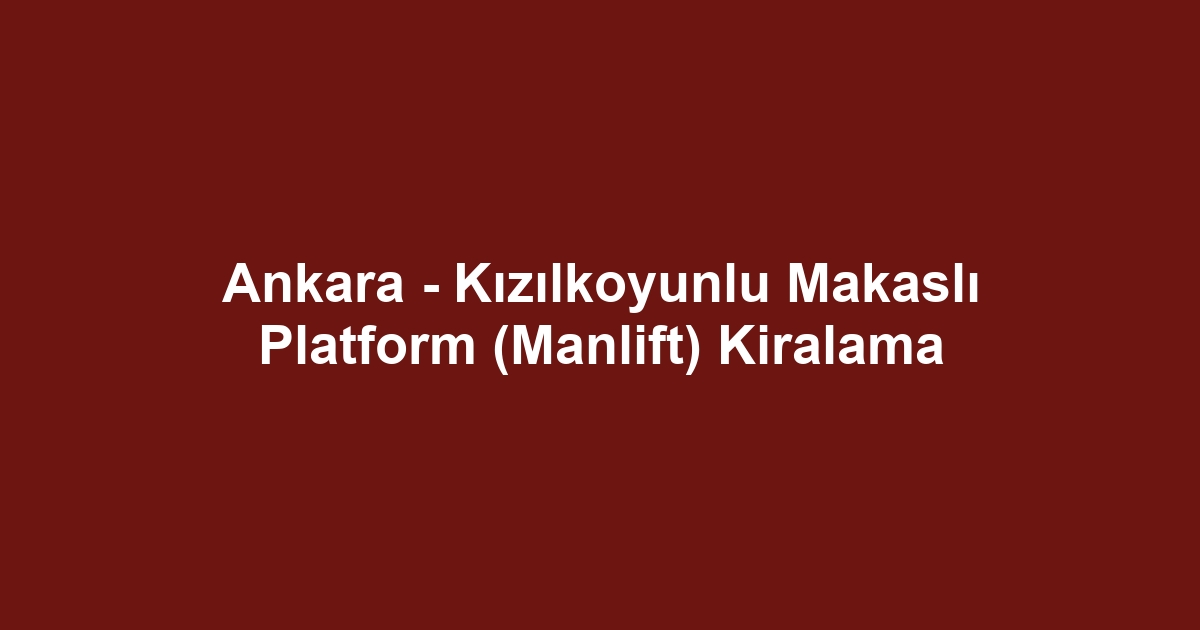 Ankara - Kızılkoyunlu Makaslı Platform (Manlift) Kiralama