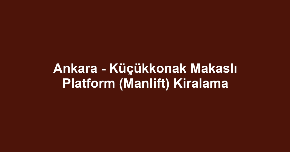 Ankara - Küçükkonak Makaslı Platform (Manlift) Kiralama