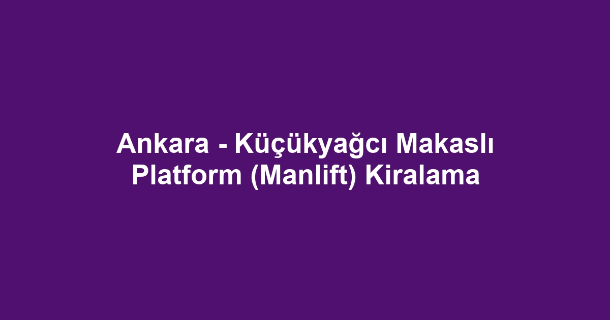 Ankara - Küçükyağcı Makaslı Platform (Manlift) Kiralama