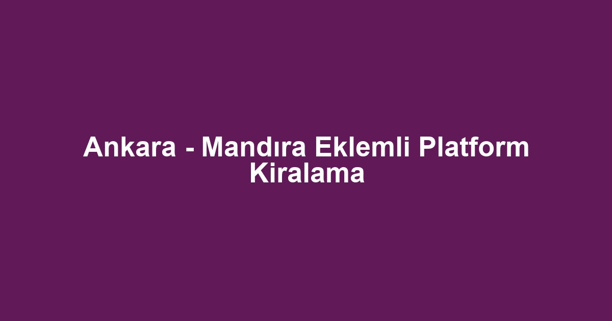 Ankara - Mandıra Eklemli Platform Kiralama