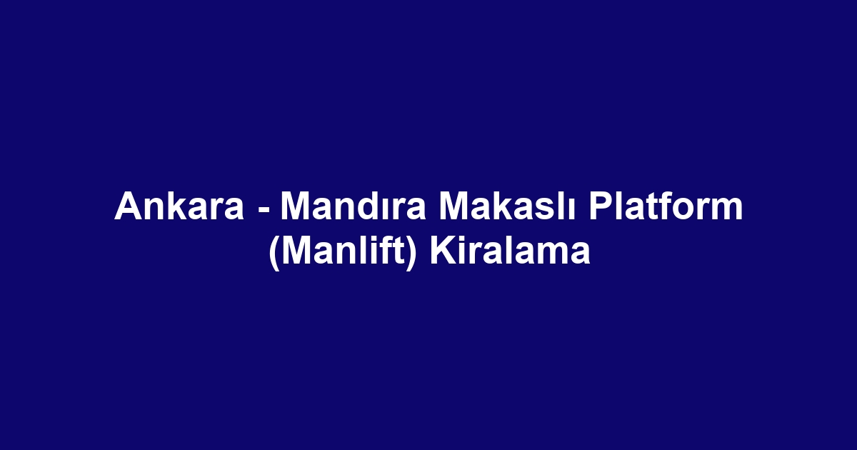 Ankara - Mandıra Makaslı Platform (Manlift) Kiralama