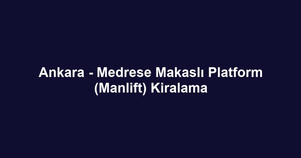 Ankara - Medrese Makaslı Platform (Manlift) Kiralama