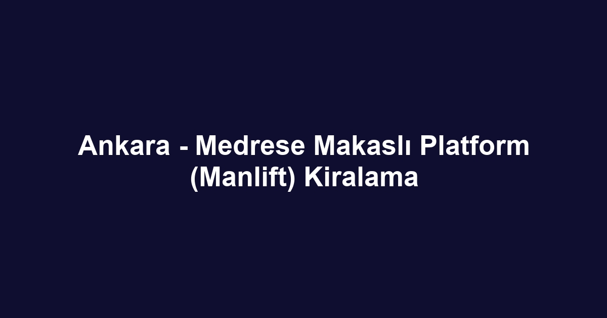Ankara - Medrese Makaslı Platform (Manlift) Kiralama
