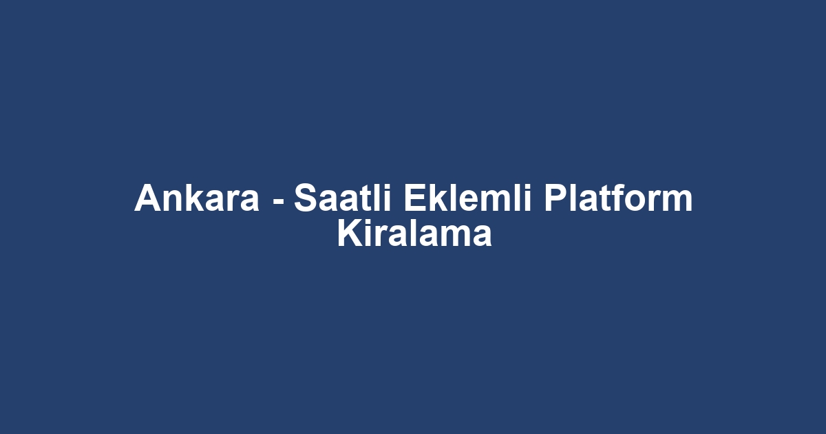 Ankara - Saatli Eklemli Platform Kiralama