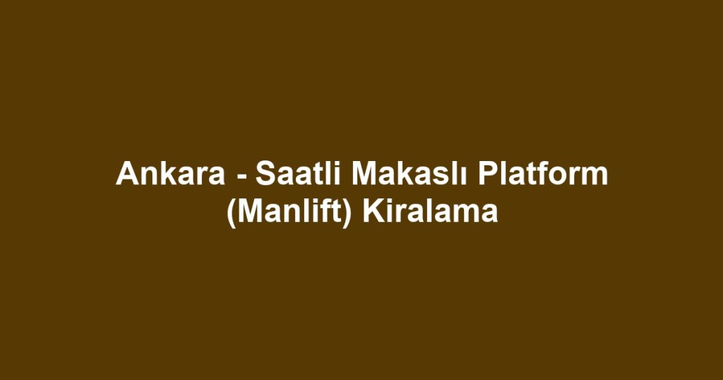Ankara - Saatli Makaslı Platform (Manlift) Kiralama
