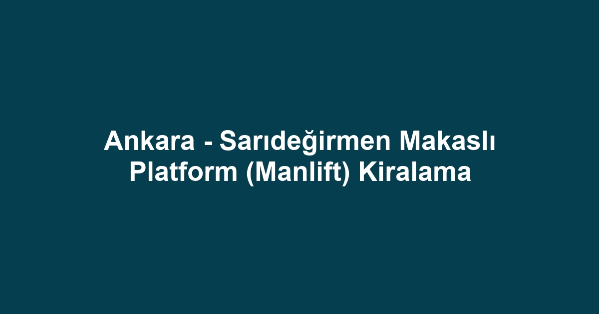 Ankara - Sarıdeğirmen Makaslı Platform (Manlift) Kiralama