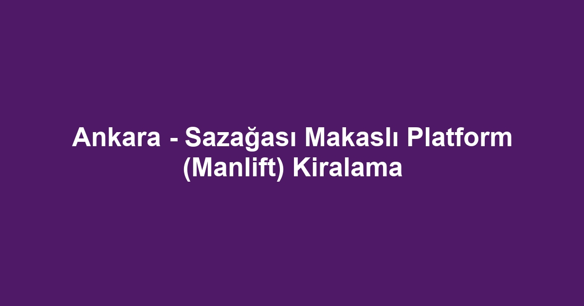 Ankara - Sazağası Makaslı Platform (Manlift) Kiralama