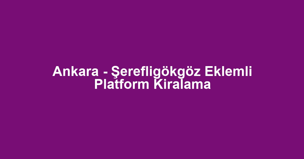Ankara - Şerefligökgöz Eklemli Platform Kiralama