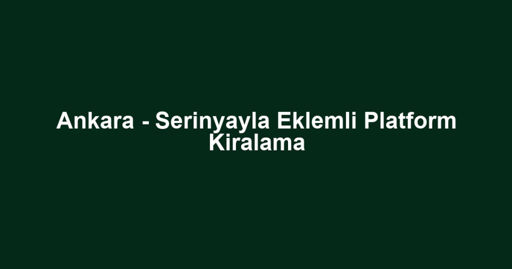 Ankara - Serinyayla Eklemli Platform Kiralama