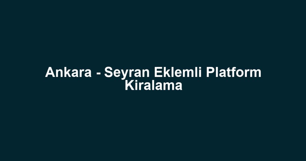 Ankara - Seyran Eklemli Platform Kiralama